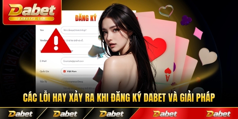 Các lỗi hay xảy ra khi đăng ký Dabet và giải pháp hữu hiệu tại sàn
