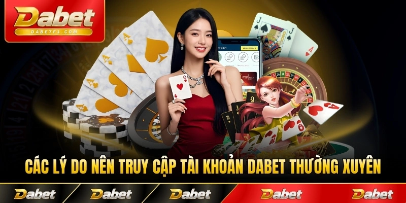 Các lý do nên truy cập tài khoản Dabet thường xuyên