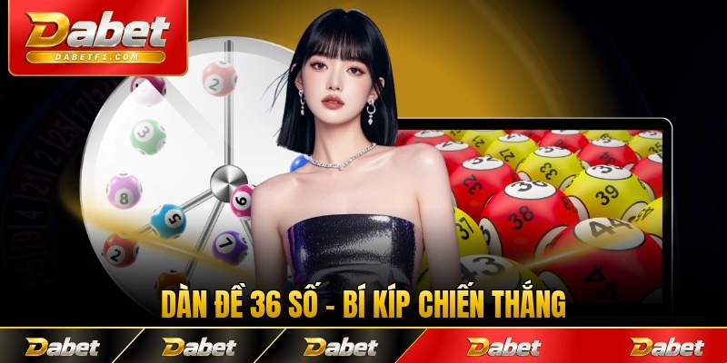 Dàn Đề 36 Số - Bí Kíp Chiến Thắng Bạn Sẽ Muốn Biết