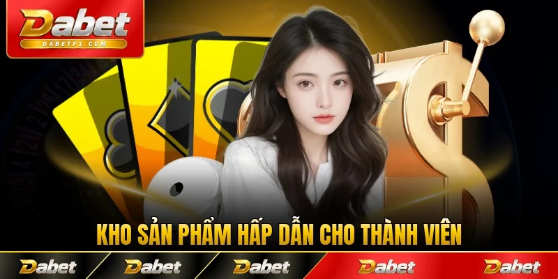 Kho sản phẩm hấp dẫn cho thành viên ở Dabet
