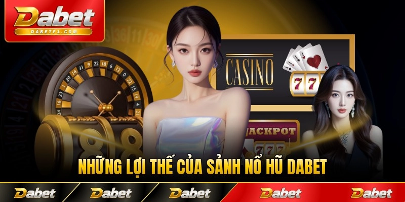 Những lợi thế của sảnh nổ hũ Dabet với thành viên
