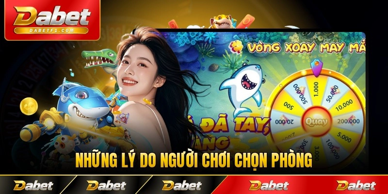 Những lý do người chơi chọn phòng Dabet
