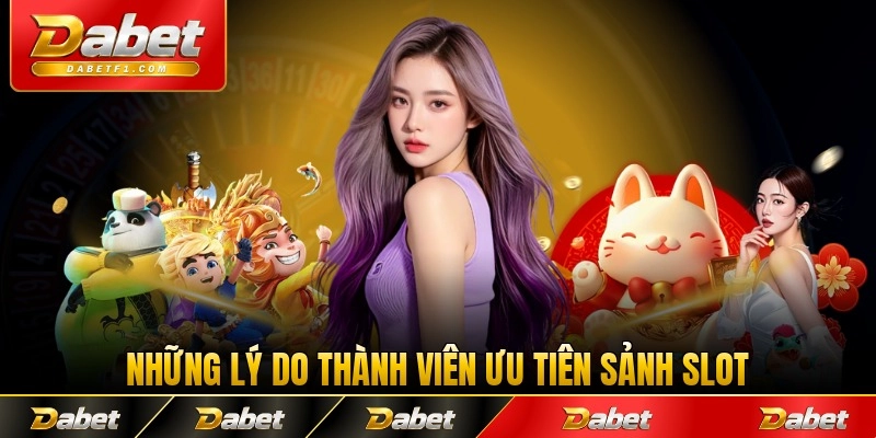 Những lý do thành viên ưu tiên sảnh slot Dabet