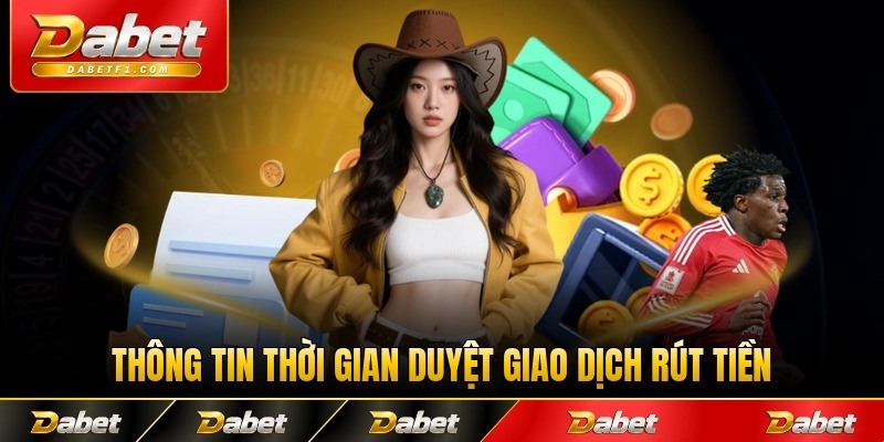 Thông tin thời gian duyệt giao dịch rút tiền từ Dabet