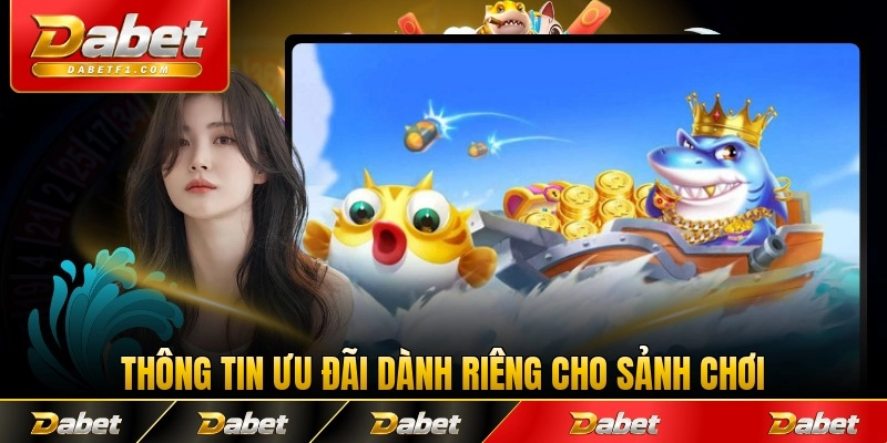 Thông tin ưu đãi dành riêng cho sảnh chơi Dabet